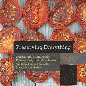 Paradise Cay Publications Inc Preserving Everything: Can, Culture, Pickle, Freeze, Ferment, Dehydrate, Salt, Smoke, and Store Fruits, Vegetables, Meat, Milk, and More Cookbook