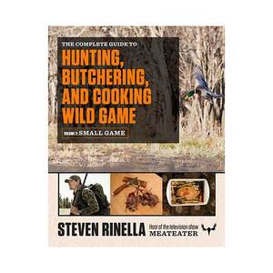 The Complete Guide to Hunting, Butchering, and Cooking Wild Game Volume 2: Small Game and Fowl