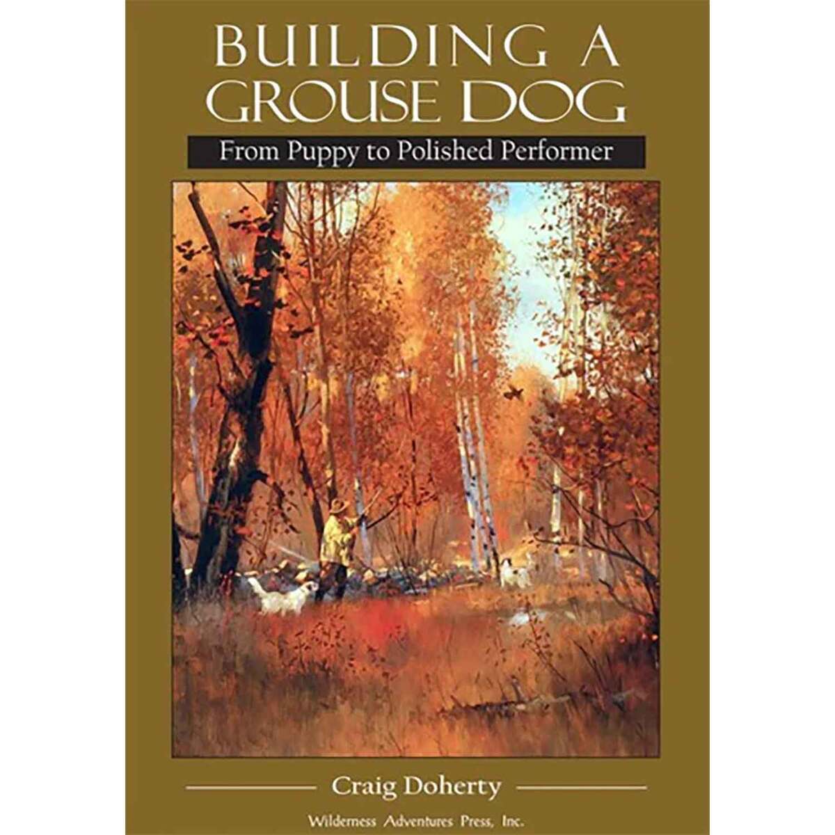 Wilderness Adventures Building a Grouse Dog: From Puppy to Polished Performer Dog Training Book Wilderness Adventures Building a Grouse Dog: From Puppy to Polished Performer Dog Training Book
